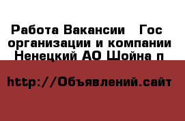 Работа Вакансии - Гос. организации и компании. Ненецкий АО,Шойна п.